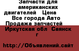 Запчасти для американских двигателей › Цена ­ 999 - Все города Авто » Продажа запчастей   . Иркутская обл.,Саянск г.